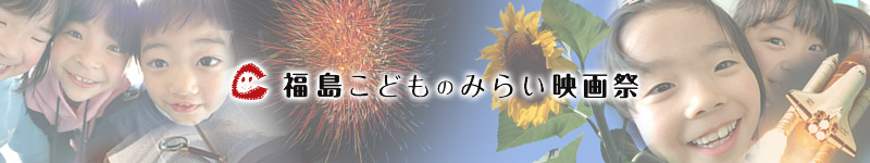 福島こどものみらい映画祭２０１０｜映画を創ってみたいすべての人へ